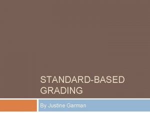 STANDARDBASED GRADING By Justine Garman I Introduction A