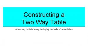 Constructing a Two Way Table A two way