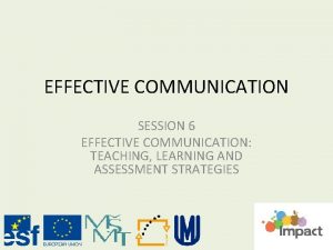 EFFECTIVE COMMUNICATION SESSION 6 EFFECTIVE COMMUNICATION TEACHING LEARNING
