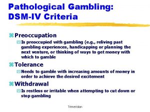 Pathological Gambling DSMIV Criteria z Preoccupation y Is