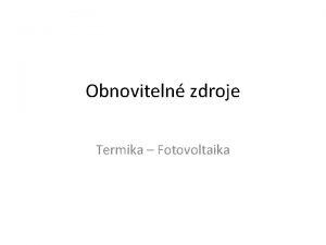 Obnoviteln zdroje Termika Fotovoltaika Fotovoltaika Pm pemna energie