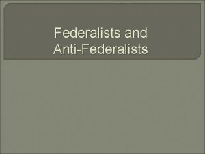 Federalists and AntiFederalists Todays Objective Students will be