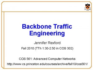 Backbone Traffic Engineering Jennifer Rexford Fall 2010 TTh