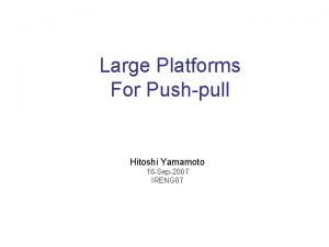 Large Platforms For Pushpull Hitoshi Yamamoto 18 Sep2007