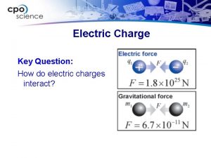 Electric Charge Key Question How do electric charges