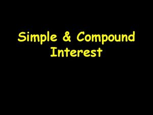 Simple Compound Interest Simple Interest Interest paid only