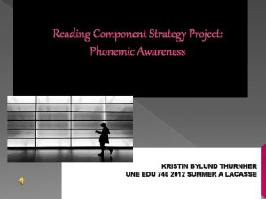 Reading Component Strategy Project Phonemic Awareness KRISTIN BYLUND