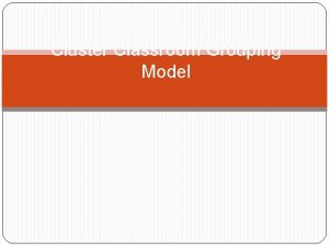 Cluster Classroom Grouping Model What is the Cluster
