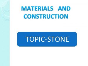 MATERIALS AND CONSTRUCTION TOPICSTONE GROUP MEMBERS 1 SALONI