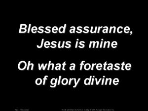 Blessed assurance Jesus is mine Oh what a