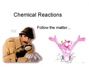 Chemical Reactions Follow the matter 1 Chemical Reactions