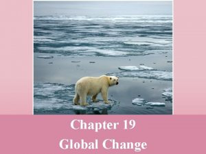 Chapter 19 Global Change Global Change Global change
