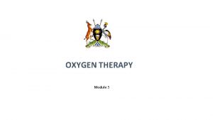 OXYGEN THERAPY Module 5 Learning objectives At the