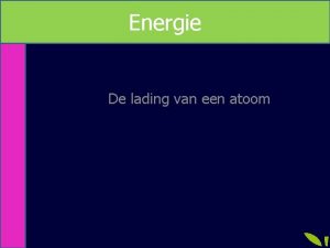 Energie De lading van een atoom Het atoom