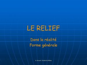 LE RELIEF Dans la ralit Forme gnrale G