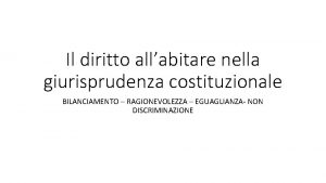 Il diritto allabitare nella giurisprudenza costituzionale BILANCIAMENTO RAGIONEVOLEZZA