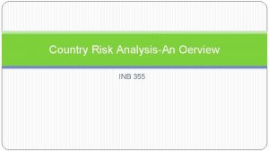 Country Risk AnalysisAn Oerview INB 355 Country Risk