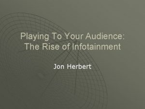 Playing To Your Audience The Rise of Infotainment