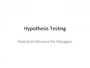 Hypothesis Testing Statistical Inference for Managers Hypothesis Testing