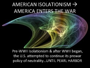 AMERICAN ISOLATIONISM AMERICA ENTERS THE WAR PreWWII Isolationism