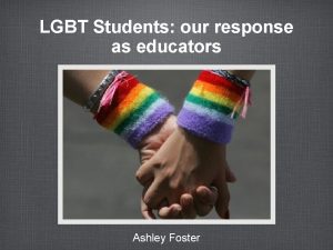 LGBT Students our response as educators Ashley Foster