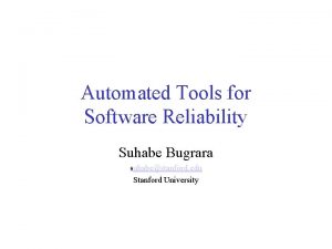 Automated Tools for Software Reliability Suhabe Bugrara suhabestanford