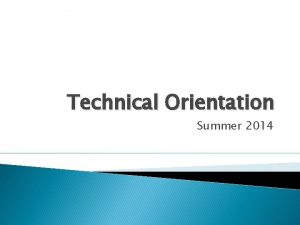 Technical Orientation Summer 2014 Technical Orientation Session starts