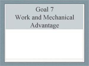 Goal 7 Work and Mechanical Advantage What is
