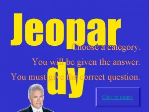 Jeopar dy Choose a category You will be