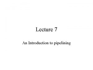 Lecture 7 An Introduction to pipelining Pipelining Its