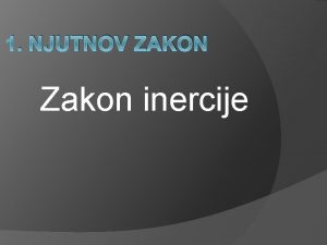 1 NJUTNOV ZAKON Zakon inercije Zakon Svako telo