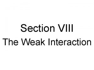 Section VIII The Weak Interaction The Weak Interaction