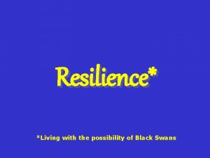 Resilience Living with the possibility of Black Swans