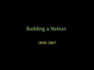 Building a Nation 1840 1867 Government in the
