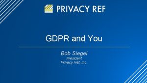 GDPR and You Bob Siegel President Privacy Ref