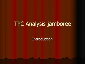 TPC Analysis jamboree Introduction GOAL OF THE JAMBOREE