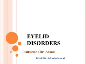 EYELID DISORDERS Instructor Dr Arkam DONE BY Sofian