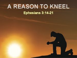 A REASON TO KNEEL Ephesians 3 14 21