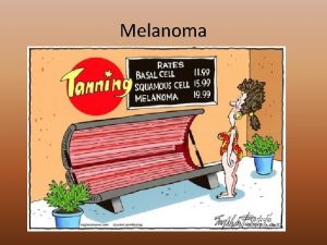 Melanoma Remember melanoma myeloma 1 What in general