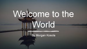 Welcome to the World By Morgan Kosola Morgan