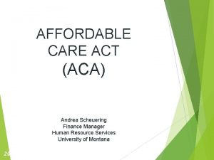 AFFORDABLE CARE ACT ACA Andrea Scheuering Finance Manager