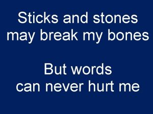 Sticks and stones may break my bones But