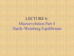 LECTURE 6 Microevolution Part 4 HardyWeinberg Equilibrium What