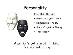 Personality Four Main Theories Psychoanalytic Theory Humanistic Theory