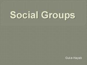 Social Groups Gul e Nayab Social Groups Social