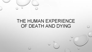 THE HUMAN EXPERIENCE OF DEATH AND DYING FOUR