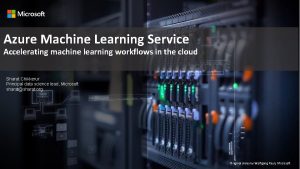 Azure Machine Learning Service Accelerating machine learning workflows