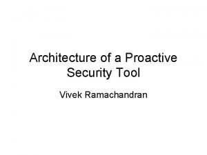 Architecture of a Proactive Security Tool Vivek Ramachandran