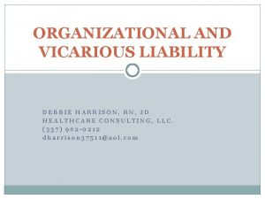 ORGANIZATIONAL AND VICARIOUS LIABILITY DEBBIE HARRISON RN JD