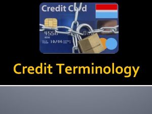 Credit Terminology Credit money borrowed for a variety